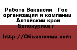 Работа Вакансии - Гос. организации и компании. Алтайский край,Белокуриха г.